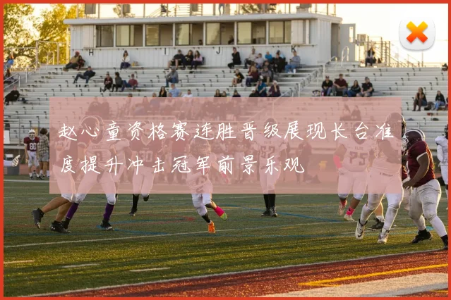 赵心童资格赛连胜晋级展现长台准度提升冲击冠军前景乐观